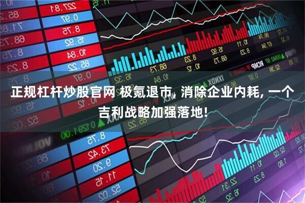 正规杠杆炒股官网 极氪退市, 消除企业内耗, 一个吉利战略加强落地!