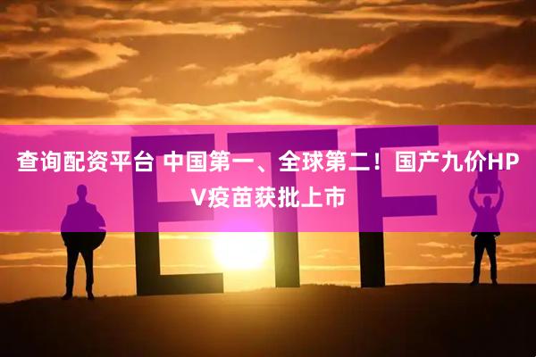 查询配资平台 中国第一、全球第二！国产九价HPV疫苗获批上市