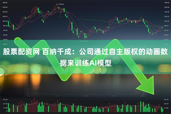 股票配资网 百纳千成:公司通过自主版权的动画数据来训练AI模型